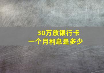 30万放银行卡一个月利息是多少