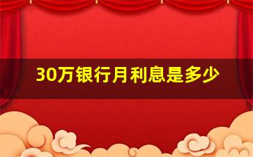 30万银行月利息是多少