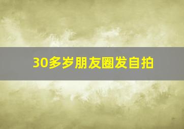 30多岁朋友圈发自拍