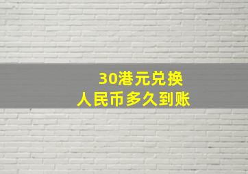 30港元兑换人民币多久到账