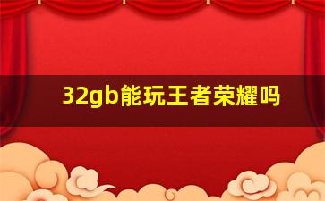 32gb能玩王者荣耀吗