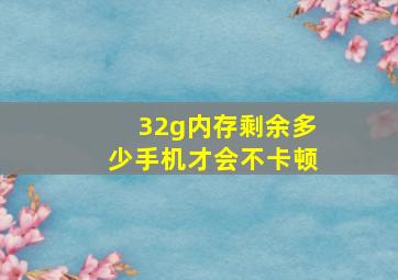 32g内存剩余多少手机才会不卡顿