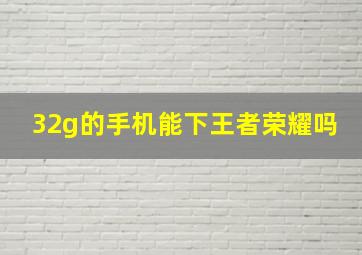 32g的手机能下王者荣耀吗