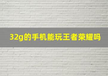 32g的手机能玩王者荣耀吗