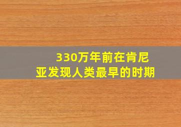 330万年前在肯尼亚发现人类最早的时期