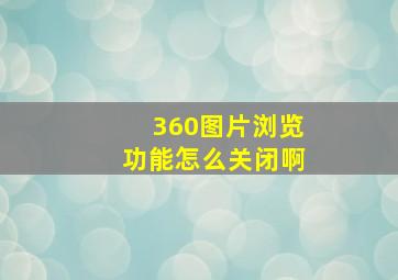 360图片浏览功能怎么关闭啊