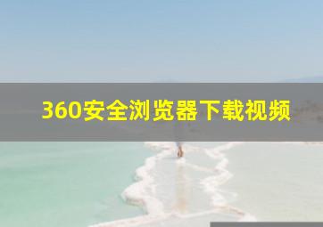 360安全浏览器下载视频