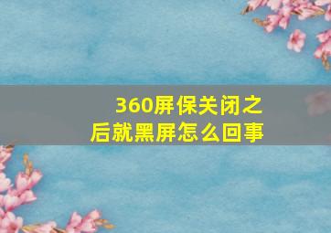 360屏保关闭之后就黑屏怎么回事