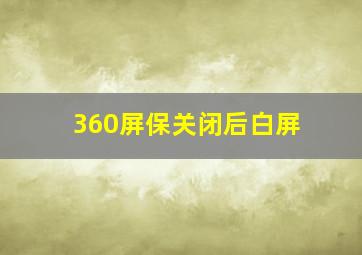 360屏保关闭后白屏