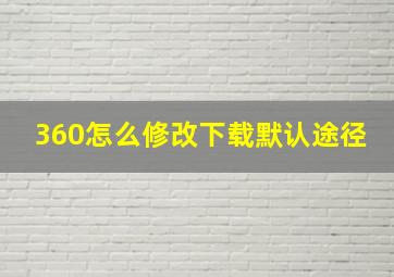 360怎么修改下载默认途径