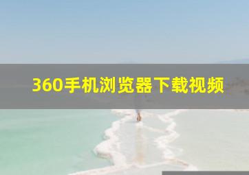 360手机浏览器下载视频