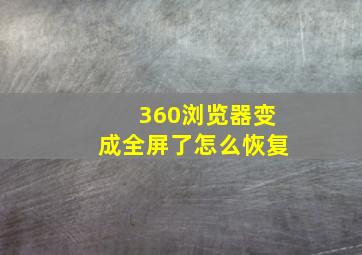 360浏览器变成全屏了怎么恢复