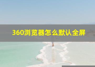 360浏览器怎么默认全屏