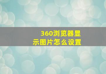 360浏览器显示图片怎么设置