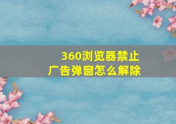 360浏览器禁止广告弹窗怎么解除