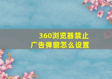 360浏览器禁止广告弹窗怎么设置