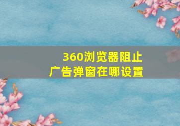 360浏览器阻止广告弹窗在哪设置