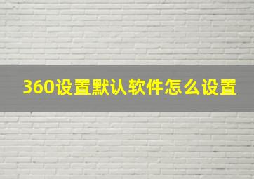 360设置默认软件怎么设置