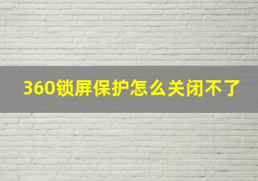 360锁屏保护怎么关闭不了