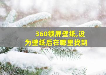 360锁屏壁纸,设为壁纸后在哪里找到