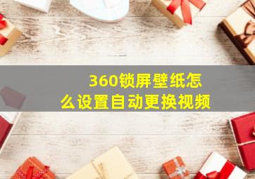 360锁屏壁纸怎么设置自动更换视频