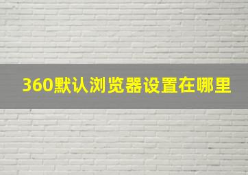 360默认浏览器设置在哪里