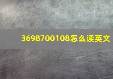 3698700108怎么读英文