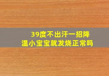 39度不出汗一招降温小宝宝就发烧正常吗