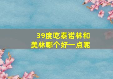 39度吃泰诺林和美林哪个好一点呢