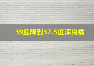 39度降到37.5度浑身痛