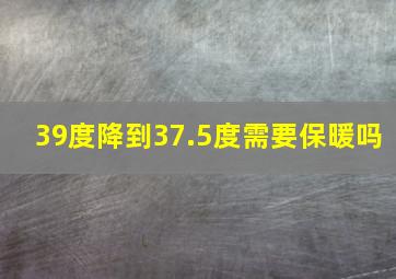 39度降到37.5度需要保暖吗