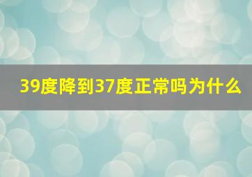 39度降到37度正常吗为什么