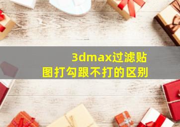 3dmax过滤贴图打勾跟不打的区别