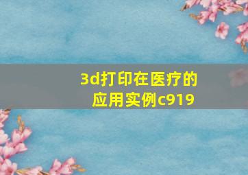 3d打印在医疗的应用实例c919