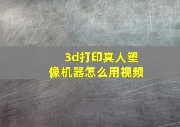 3d打印真人塑像机器怎么用视频