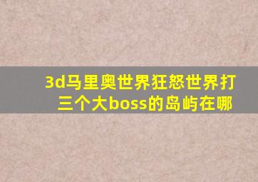 3d马里奥世界狂怒世界打三个大boss的岛屿在哪