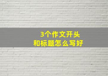 3个作文开头和标题怎么写好