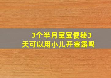 3个半月宝宝便秘3天可以用小儿开塞露吗