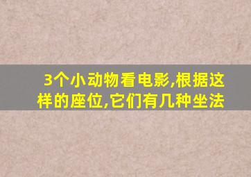 3个小动物看电影,根据这样的座位,它们有几种坐法