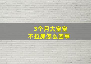 3个月大宝宝不拉屎怎么回事