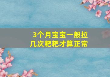 3个月宝宝一般拉几次粑粑才算正常