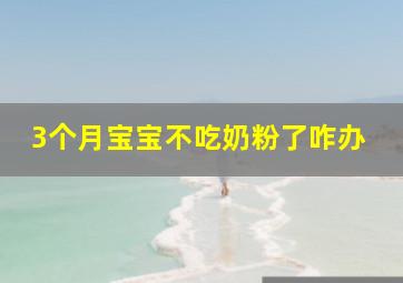 3个月宝宝不吃奶粉了咋办