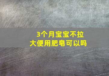 3个月宝宝不拉大便用肥皂可以吗