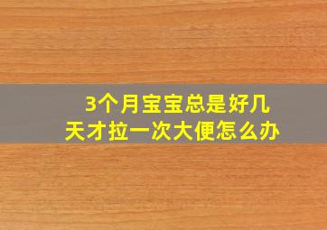 3个月宝宝总是好几天才拉一次大便怎么办