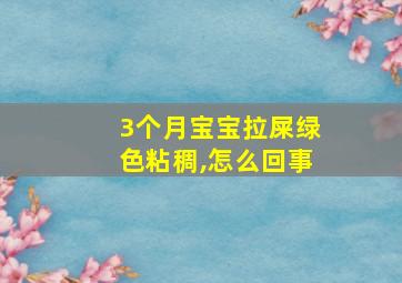 3个月宝宝拉屎绿色粘稠,怎么回事