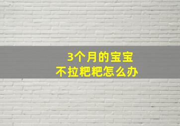 3个月的宝宝不拉粑粑怎么办