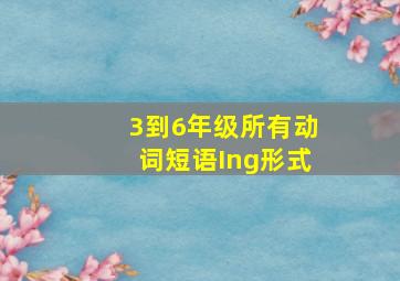 3到6年级所有动词短语Ing形式