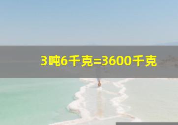 3吨6千克=3600千克