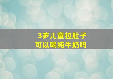 3岁儿童拉肚子可以喝纯牛奶吗