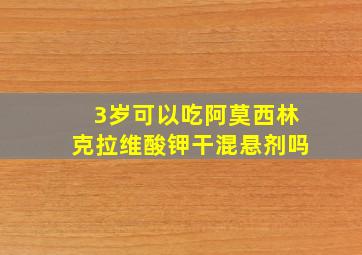 3岁可以吃阿莫西林克拉维酸钾干混悬剂吗